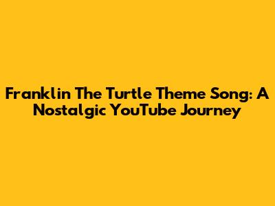 Franklin The Turtle Theme Song: A Nostalgic YouTube Journey