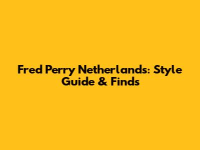 Fred Perry Netherlands: Style Guide & Finds
