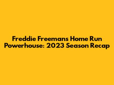 Freddie Freeman's Home Run Powerhouse: 2023 Season Recap