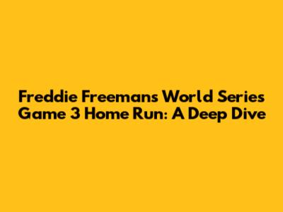 Freddie Freeman's World Series Game 3 Home Run: A Deep Dive
