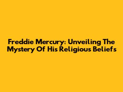 Freddie Mercury: Unveiling The Mystery Of His Religious Beliefs