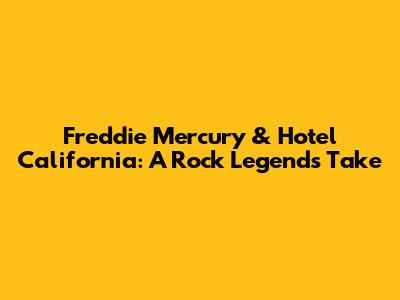 Freddie Mercury & Hotel California: A Rock Legend's Take