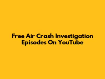 Free "Air Crash Investigation" Episodes On YouTube