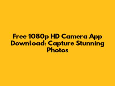 Free 1080p HD Camera App Download: Capture Stunning Photos