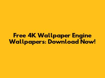 Free 4K Wallpaper Engine Wallpapers: Download Now!