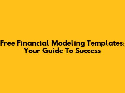 Free Financial Modeling Templates: Your Guide To Success