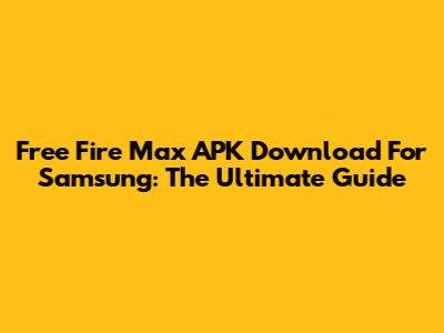 Free Fire Max APK Download For Samsung: The Ultimate Guide