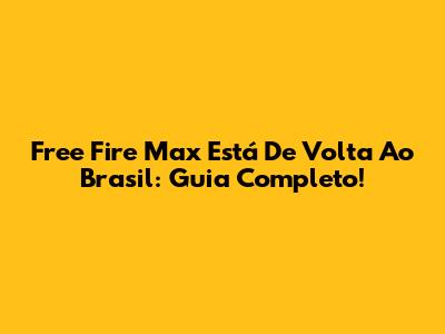 Free Fire Max Está De Volta Ao Brasil: Guia Completo!