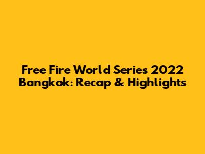 Free Fire World Series 2022 Bangkok: Recap & Highlights