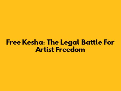 Free Kesha: The Legal Battle For Artist Freedom