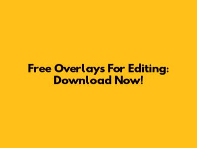 Free Overlays For Editing: Download Now!
