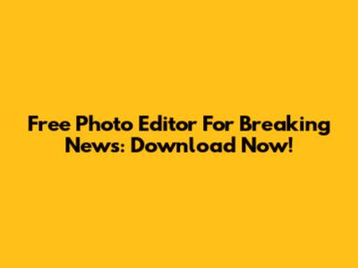 Free Photo Editor For Breaking News: Download Now!