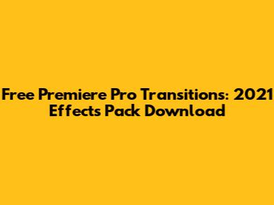 Free Premiere Pro Transitions: 2021 Effects Pack Download