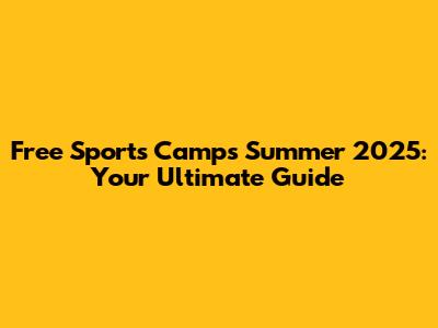 Free Sports Camps Summer 2025: Your Ultimate Guide