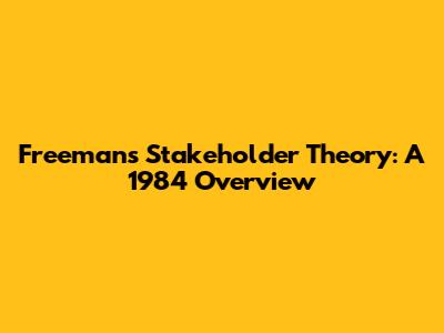 Freeman's Stakeholder Theory: A 1984 Overview