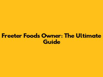 Freeter Foods Owner: The Ultimate Guide
