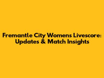 Fremantle City Women's Livescore: Updates & Match Insights