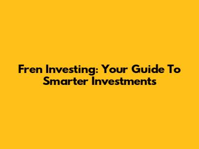 Fren Investing: Your Guide To Smarter Investments