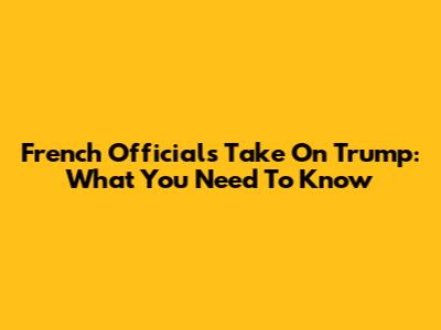 French Official's Take On Trump: What You Need To Know