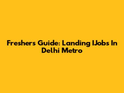 Freshers' Guide: Landing IJobs In Delhi Metro