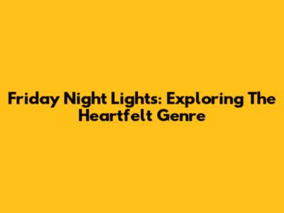 Friday Night Lights: Exploring The Heartfelt Genre