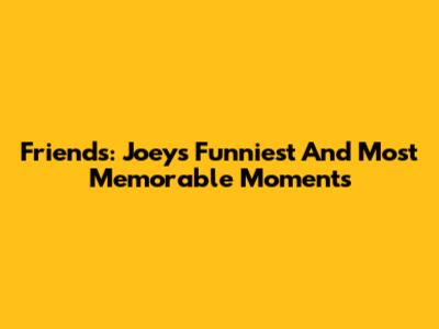 Friends: Joey's Funniest And Most Memorable Moments