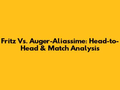 Fritz Vs. Auger-Aliassime: Head-to-Head & Match Analysis