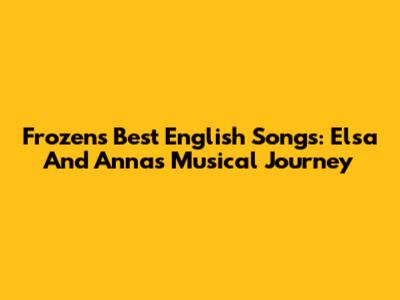 Frozen's Best English Songs: Elsa And Anna's Musical Journey