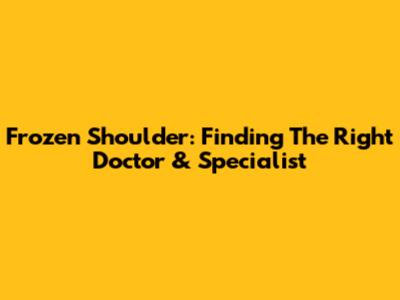 Frozen Shoulder: Finding The Right Doctor & Specialist