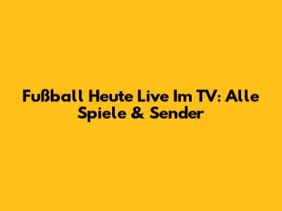 Fußball Heute Live Im TV: Alle Spiele & Sender