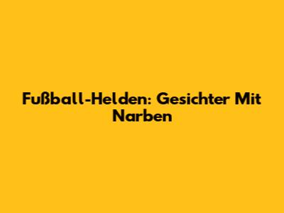 Fußball-Helden: Gesichter Mit Narben