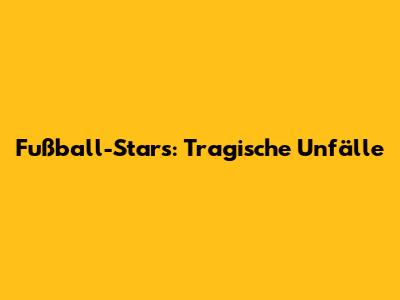 Fußball-Stars: Tragische Unfälle