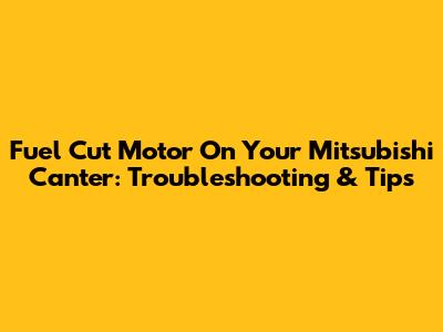 Fuel Cut Motor On Your Mitsubishi Canter: Troubleshooting & Tips