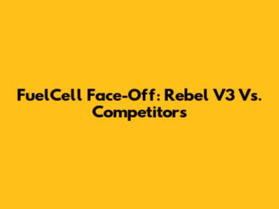 FuelCell Face-Off: Rebel V3 Vs. Competitors