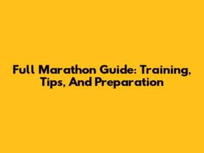 Full Marathon Guide: Training, Tips, And Preparation