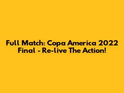 Full Match: Copa America 2022 Final - Re-live The Action!