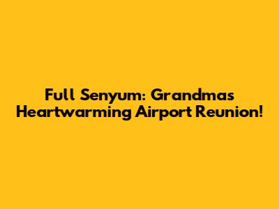 Full Senyum: Grandma's Heartwarming Airport Reunion!