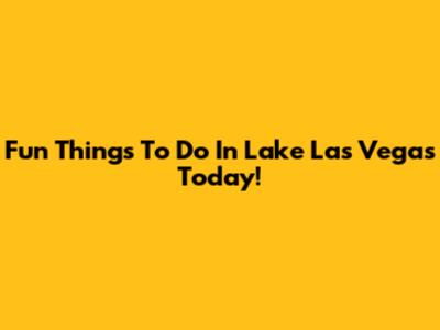 Fun Things To Do In Lake Las Vegas Today!