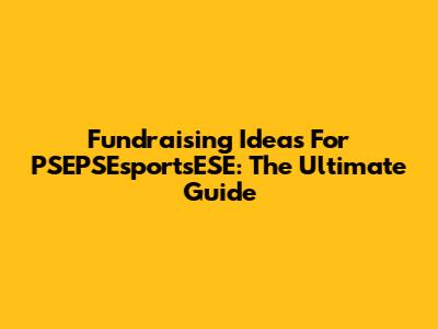 Fundraising Ideas For PSEPSEsportsESE: The Ultimate Guide