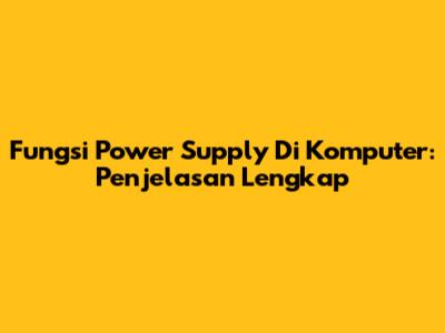 Fungsi Power Supply Di Komputer: Penjelasan Lengkap