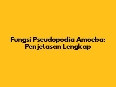 Fungsi Pseudopodia Amoeba: Penjelasan Lengkap