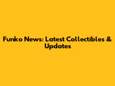 Funko News: Latest Collectibles & Updates