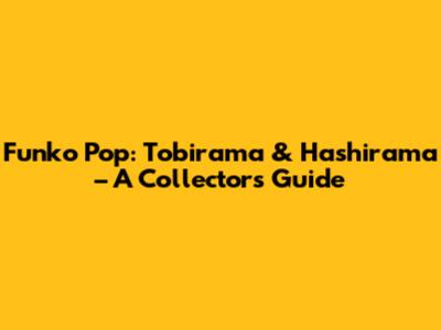 Funko Pop: Tobirama & Hashirama – A Collector's Guide
