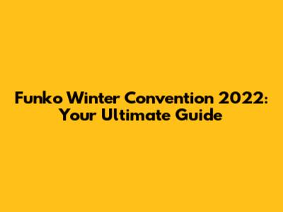 Funko Winter Convention 2022: Your Ultimate Guide