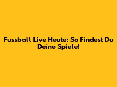 Fussball Live Heute: So Findest Du Deine Spiele!
