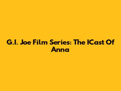 G.I. Joe Film Series: The ICast Of Anna