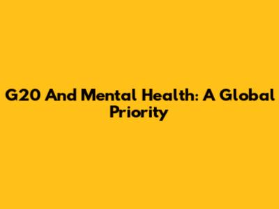 G20 And Mental Health: A Global Priority