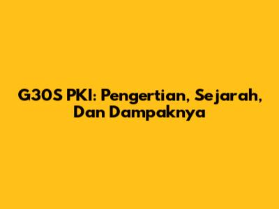 G30S PKI: Pengertian, Sejarah, Dan Dampaknya