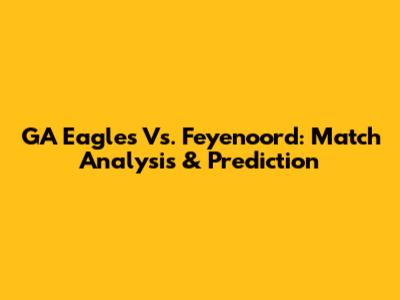 GA Eagles Vs. Feyenoord: Match Analysis & Prediction