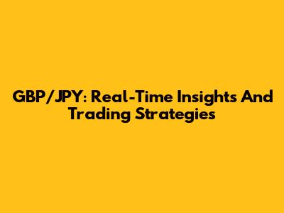 GBP/JPY: Real-Time Insights And Trading Strategies